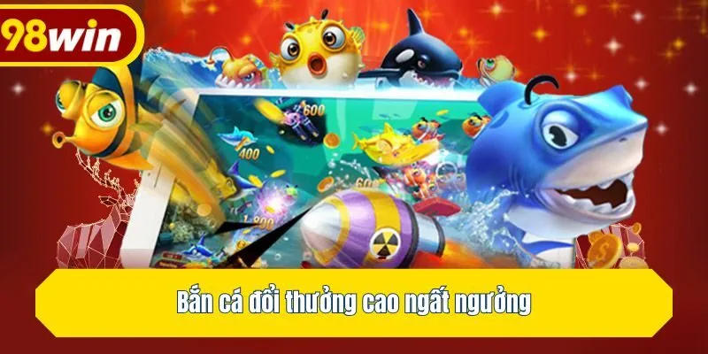 Bắn cá đổi thưởng cao ngất ngưởng