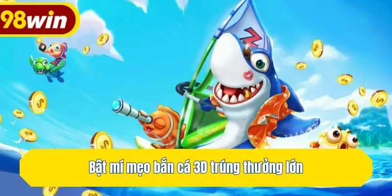 Bật mí mẹo bắn cá 3D trúng thưởng lớn