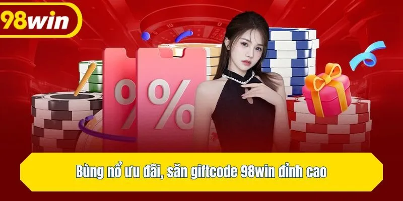 Bùng nổ ưu đãi, săn giftcode 98win đỉnh cao