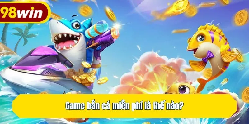 Game bắn cá miễn phí là thế nào?