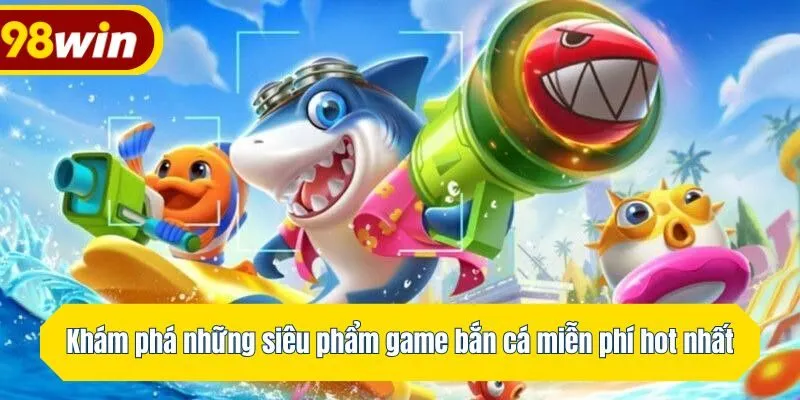 Khám phá những siêu phẩm game bắn cá miễn phí hot nhất
