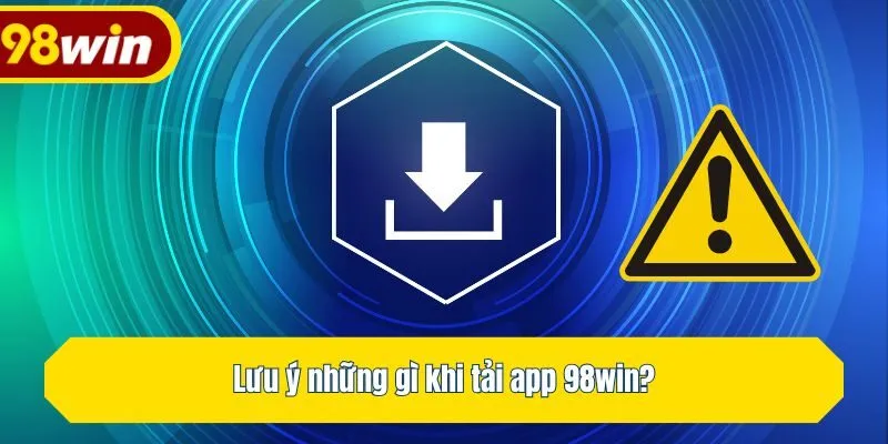 Lưu ý những gì khi tải app 98win?