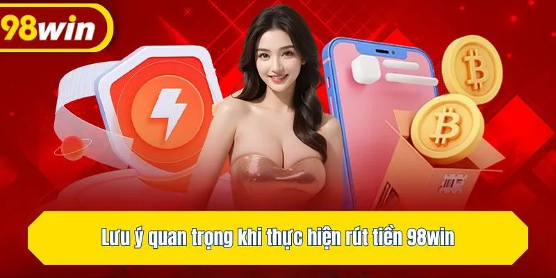 Lưu ý quan trọng khi thực hiện rút tiền 98win