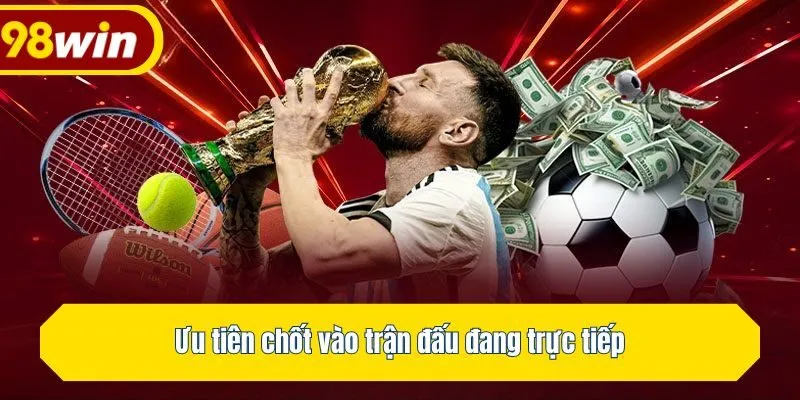 Ưu tiên chốt vào trận đấu đang trực tiếp