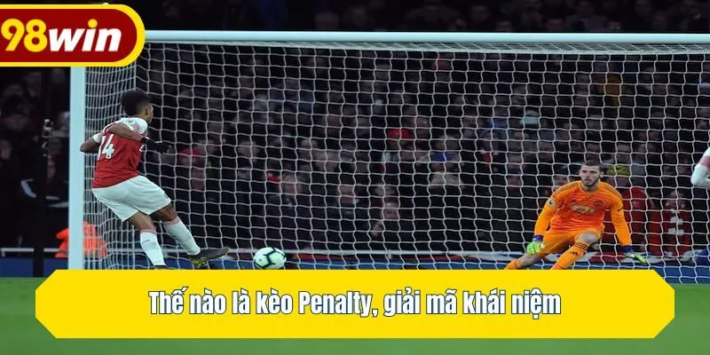 Thế nào là kèo Penalty, giải mã khái niệm