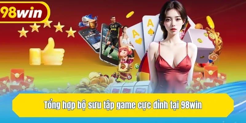 Tổng hợp bộ sưu tập game cực đỉnh tại 98win
