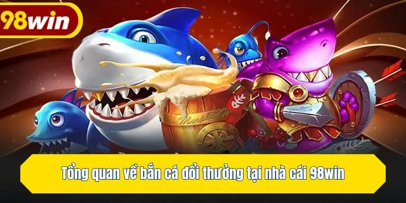 Tổng quan về bắn cá đổi thưởng tại nhà cái 98win