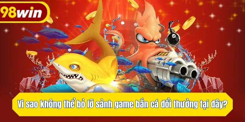 Vì sao không thể bỏ lỡ sảnh game bắn cá đổi thưởng tại đây?